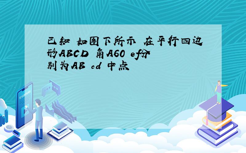 已知 如图下所示 在平行四边形ABCD 角A60 ef分别为AB cd 中点