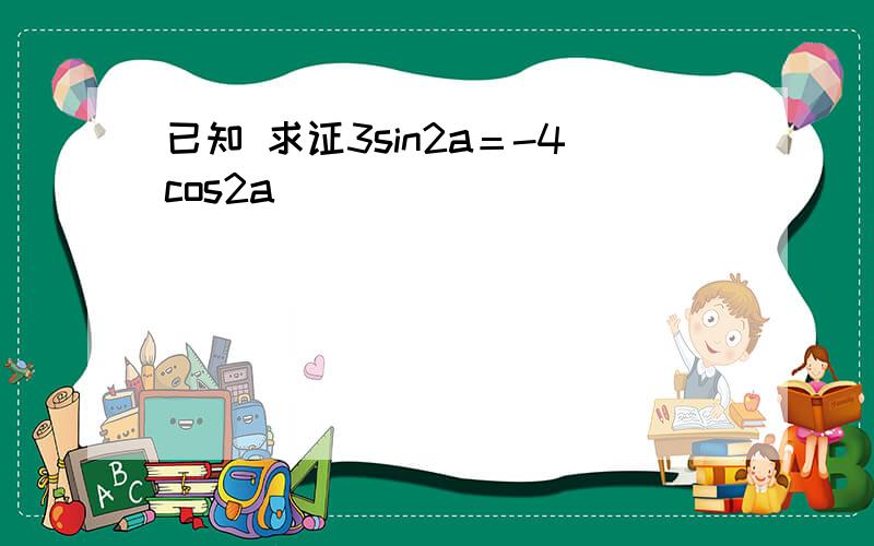 已知 求证3sin2a＝-4cos2a