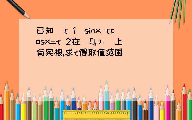 已知(t 1)sinx tcosx=t 2在(0,π)上有实根,求t得取值范围