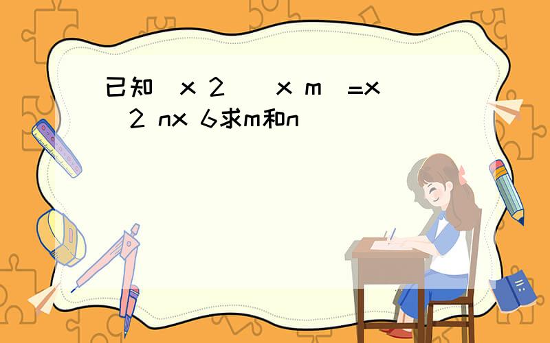 已知(x 2)(x m)=x^2 nx 6求m和n