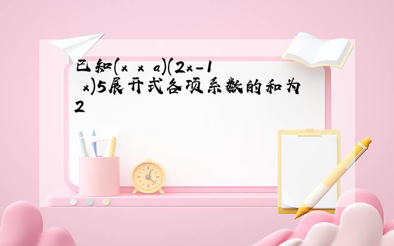 已知(x x a)(2x-1 x)5展开式各项系数的和为2