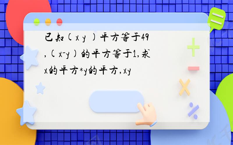 已知(x y )平方等于49,(x-y)的平方等于1,求x的平方*y的平方,xy