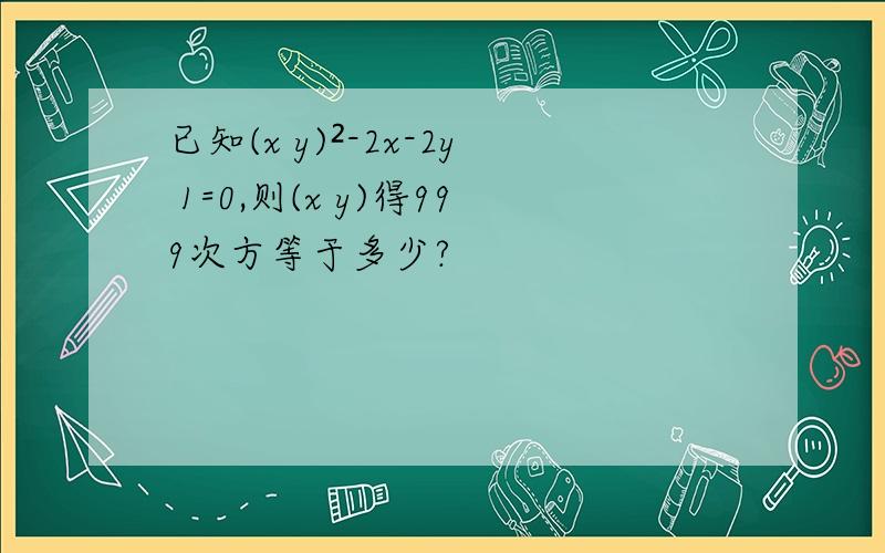 已知(x y)²-2x-2y 1=0,则(x y)得999次方等于多少?