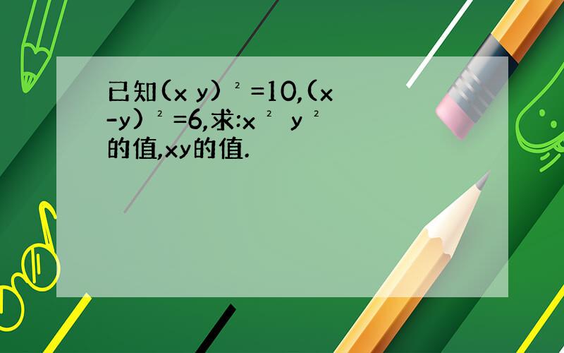 已知(x y)²=10,(x-y)²=6,求:x² y²的值,xy的值.