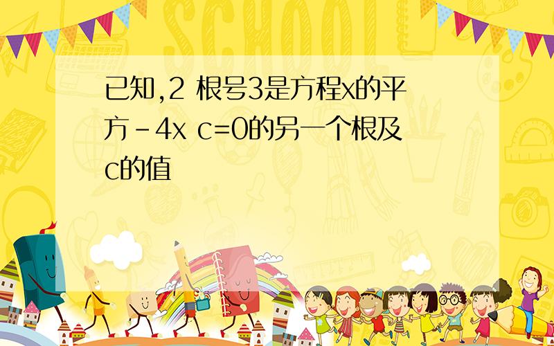 已知,2 根号3是方程x的平方-4x c=0的另一个根及c的值