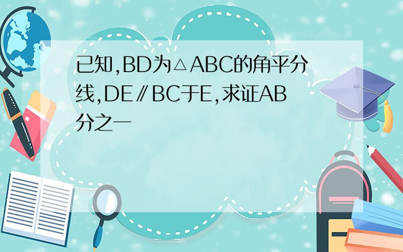 已知,BD为△ABC的角平分线,DE∥BC于E,求证AB分之一