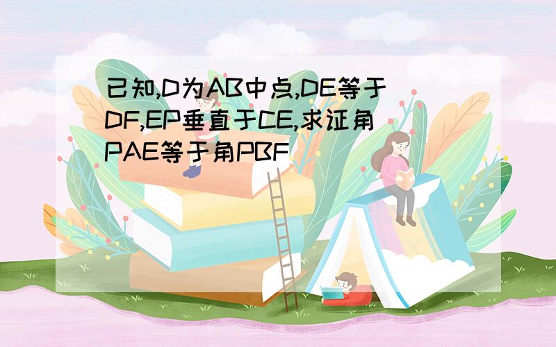 已知,D为AB中点,DE等于DF,EP垂直于CE,求证角PAE等于角PBF