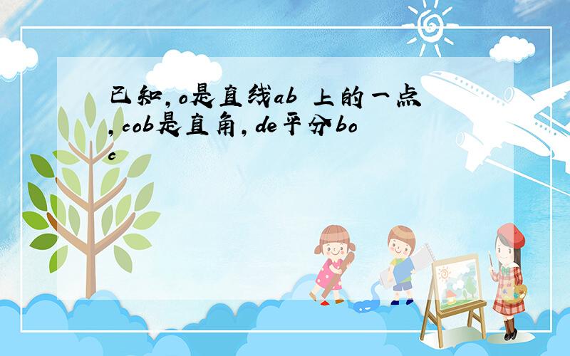 已知,o是直线ab 上的一点,cob是直角,de平分boc