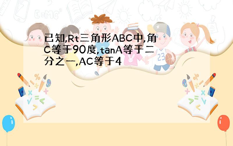 已知,Rt三角形ABC中,角C等于90度,tanA等于二分之一,AC等于4