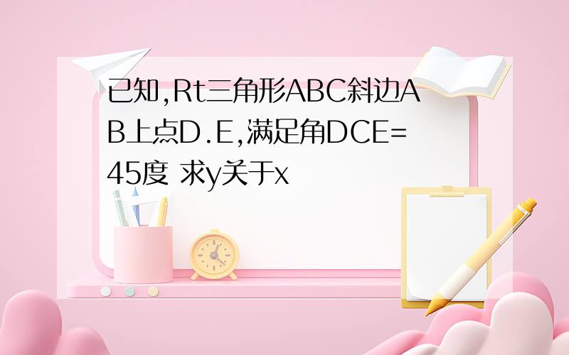 已知,Rt三角形ABC斜边AB上点D.E,满足角DCE=45度 求y关于x