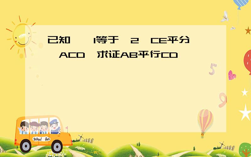 已知,∠1等于∠2,CE平分∠ACD,求证AB平行CD