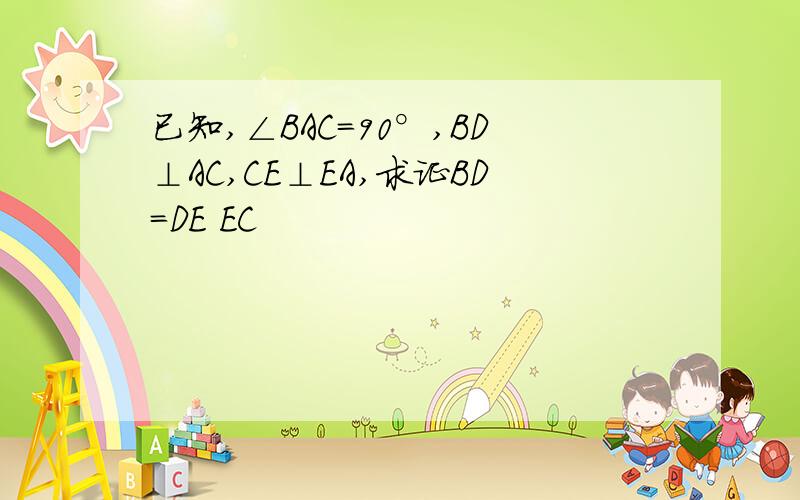 已知,∠BAC=90°,BD⊥AC,CE⊥EA,求证BD=DE EC