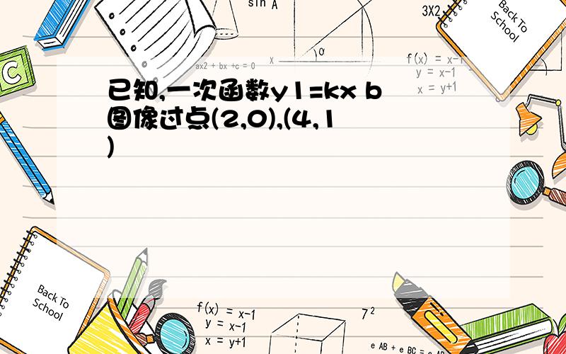 已知,一次函数y1=kx b图像过点(2,0),(4,1)