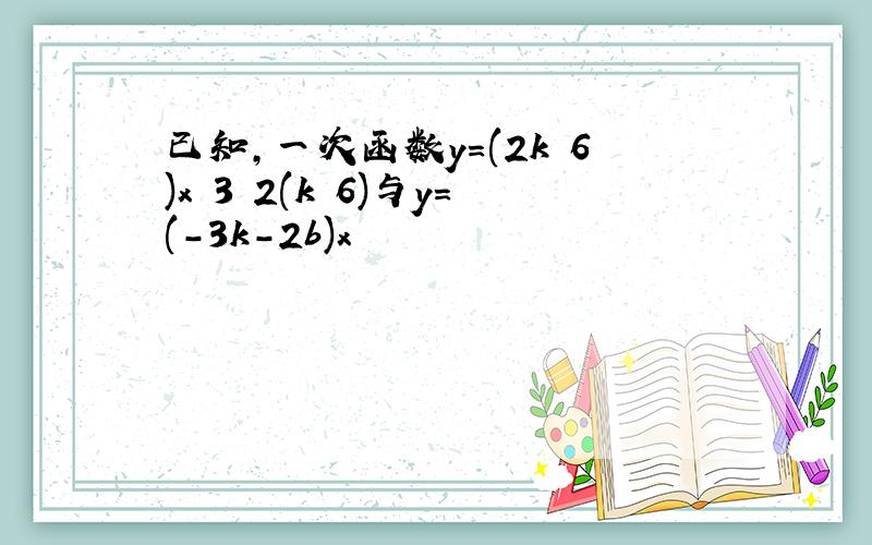 已知,一次函数y=(2k 6)x 3 2(k 6)与y=(-3k-2b)x