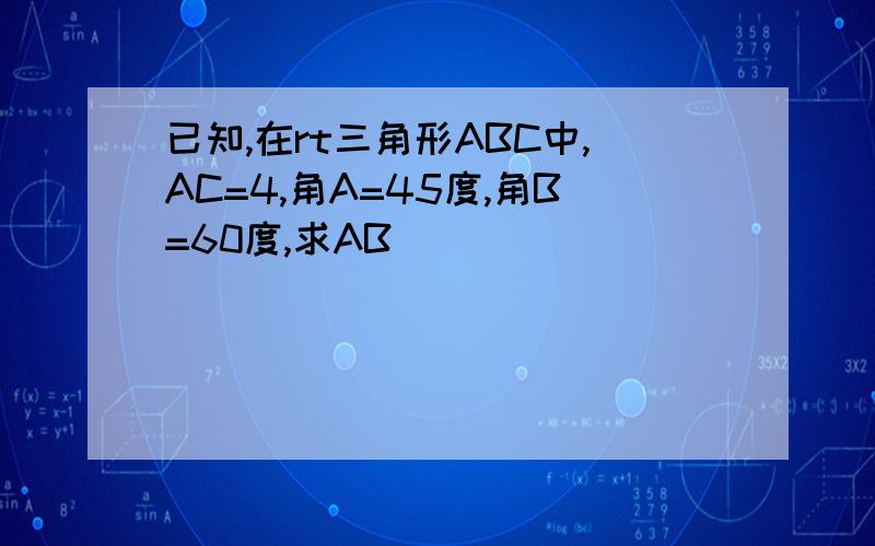 已知,在rt三角形ABC中,AC=4,角A=45度,角B=60度,求AB