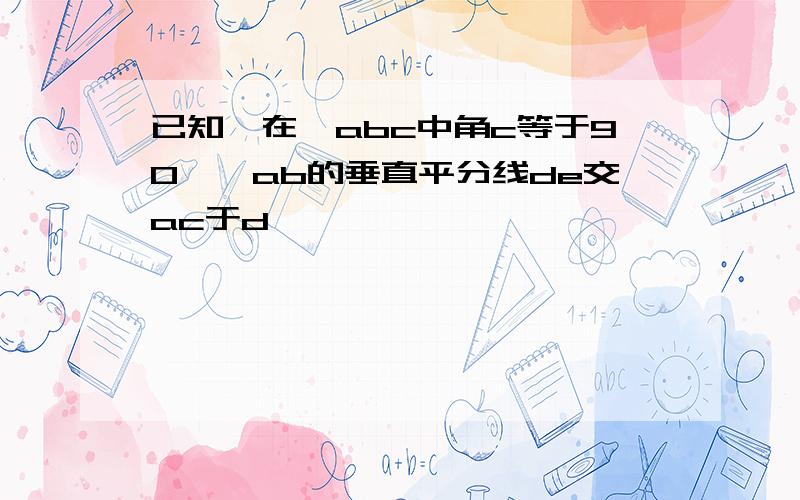 已知,在△abc中角c等于90°,ab的垂直平分线de交ac于d