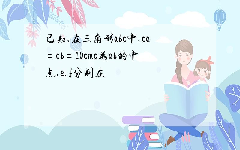 已知,在三角形abc中,ca=cb=10cmo为ab的中点,e.f分别在