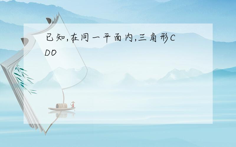 已知,在同一平面内,三角形CDO