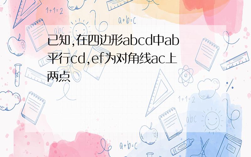 已知,在四边形abcd中ab平行cd,ef为对角线ac上两点