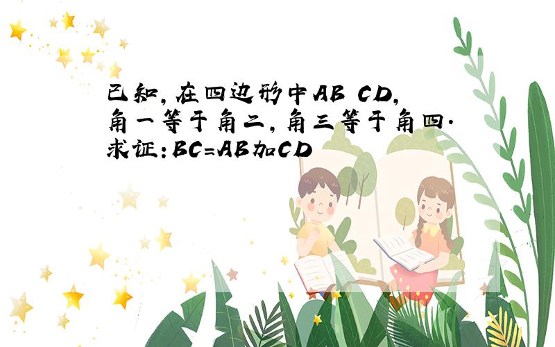 已知,在四边形中AB CD,角一等于角二,角三等于角四.求证:BC=AB加CD