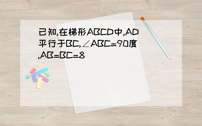 已知,在梯形ABCD中,AD平行于BC,∠ABC=90度,AB=BC=8