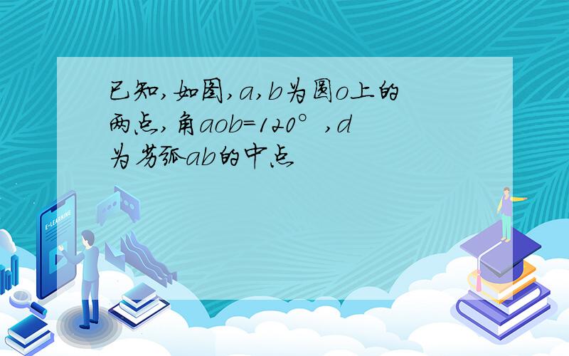 已知,如图,a,b为圆o上的两点,角aob=120°,d为劣弧ab的中点