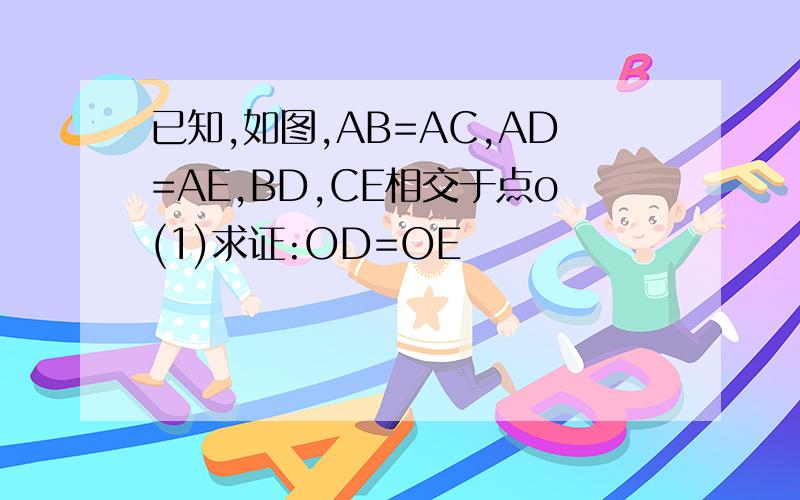 已知,如图,AB=AC,AD=AE,BD,CE相交于点o(1)求证:OD=OE