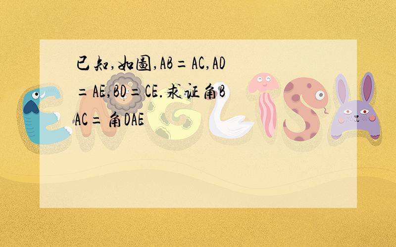 已知,如图,AB=AC,AD=AE,BD=CE.求证角BAC=角DAE