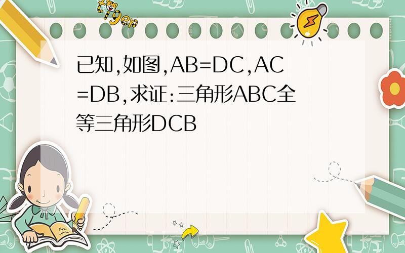 已知,如图,AB=DC,AC=DB,求证:三角形ABC全等三角形DCB