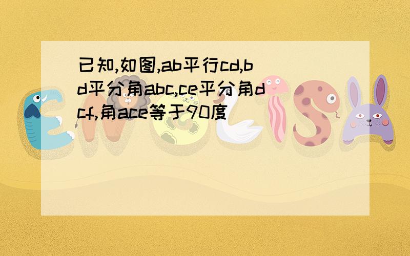 已知,如图,ab平行cd,bd平分角abc,ce平分角dcf,角ace等于90度