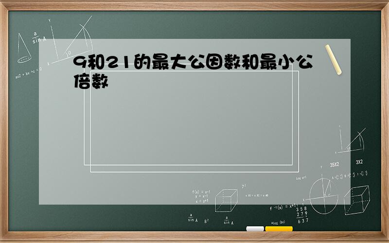 9和21的最大公因数和最小公倍数