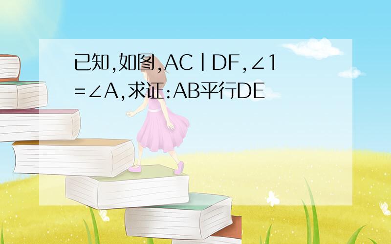 已知,如图,AC|DF,∠1=∠A,求证:AB平行DE