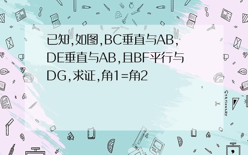 已知,如图,BC垂直与AB,DE垂直与AB,且BF平行与DG,求证,角1=角2