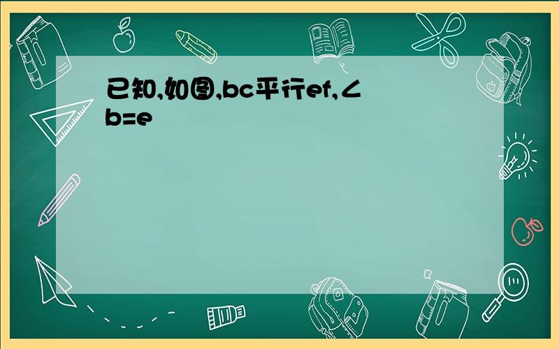 已知,如图,bc平行ef,∠b=e