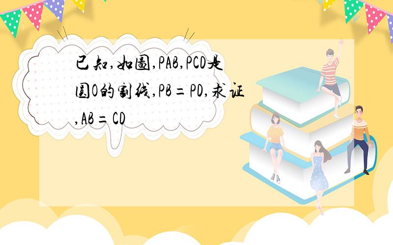 已知,如图,PAB,PCD是圆O的割线,PB=PD,求证,AB=CD