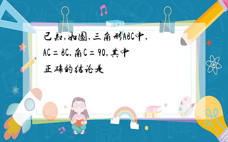 已知,如图,三角形ABC中,AC=BC,角C=90,其中正确的结论是