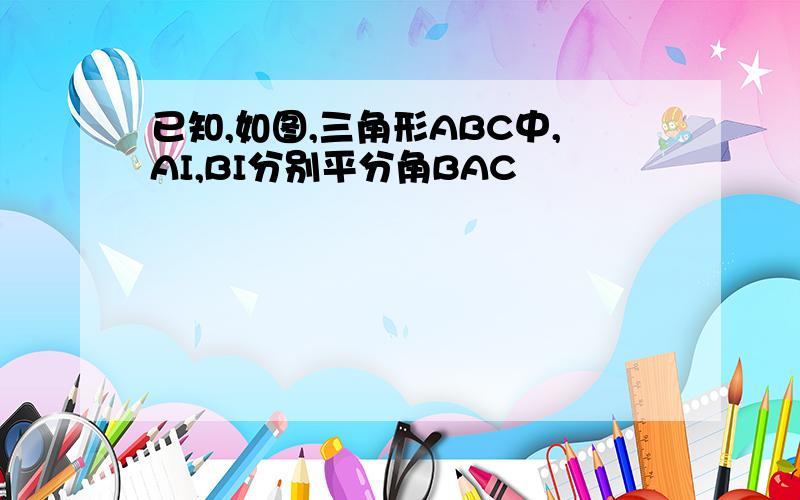 已知,如图,三角形ABC中,AI,BI分别平分角BAC