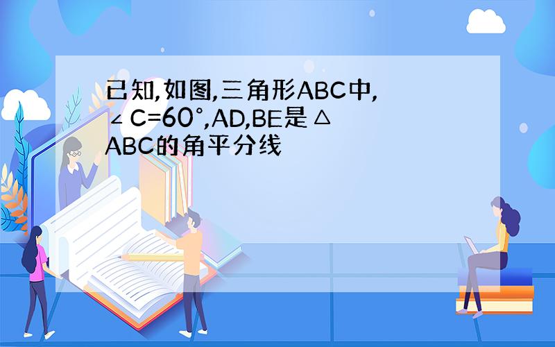 已知,如图,三角形ABC中,∠C=60°,AD,BE是△ABC的角平分线