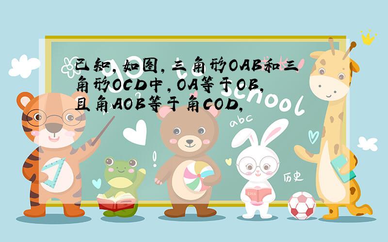 已知,如图,三角形OAB和三角形OCD中,OA等于OB,且角AOB等于角COD,