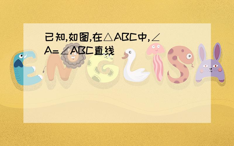 已知,如图,在△ABC中,∠A=∠ABC直线