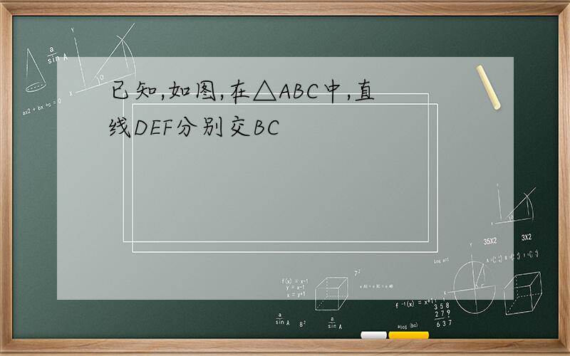 已知,如图,在△ABC中,直线DEF分别交BC