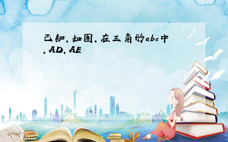 已知,如图,在三角形abc中,AD,AE