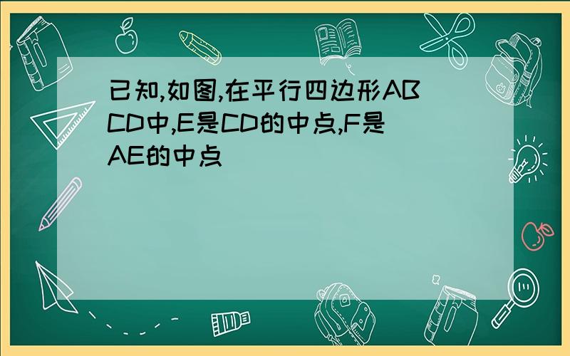 已知,如图,在平行四边形ABCD中,E是CD的中点,F是AE的中点