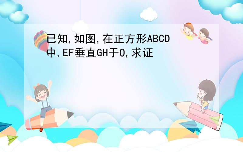 已知,如图,在正方形ABCD中,EF垂直GH于O,求证