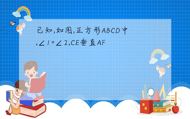 已知,如图,正方形ABCD中,∠1=∠2,CE垂直AF