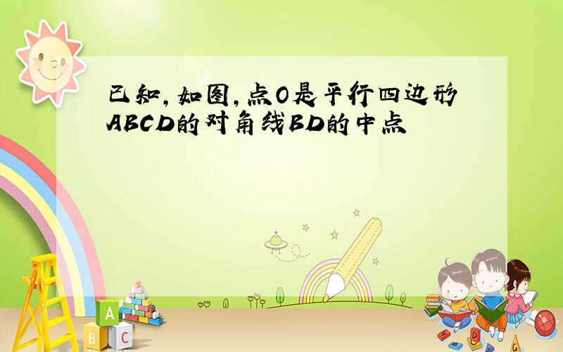 已知,如图,点O是平行四边形ABCD的对角线BD的中点