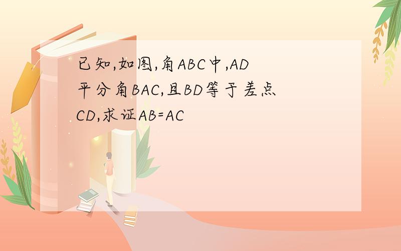 已知,如图,角ABC中,AD平分角BAC,且BD等于差点CD,求证AB=AC