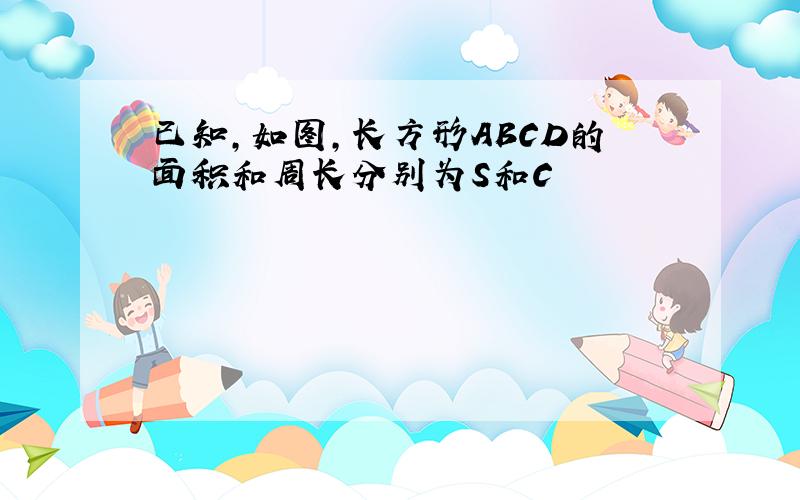 已知,如图,长方形ABCD的面积和周长分别为S和C