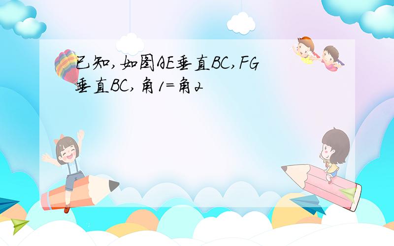 已知,如图AE垂直BC,FG垂直BC,角1=角2