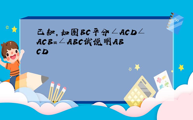 已知,如图BC平分∠ACD∠ACB=∠ABC试说明AB CD